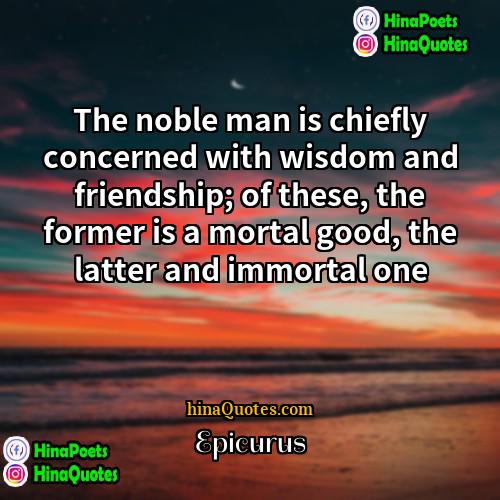 Epicurus Quotes | The noble man is chiefly concerned with